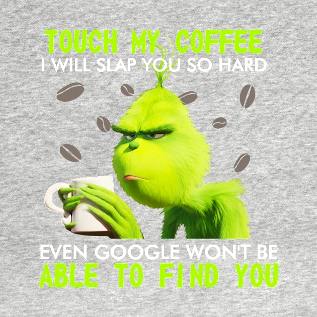 Touch my coffee I will slap you so hard even goggle won't be able to find me by TEEPHILIC